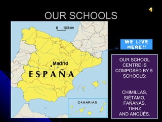 OUR SCHOOLS



           OUR SCHOOL
            CENTRE IS
          COMPOSED BY 5
            SCHOOLS:


               CHIMILLAS,
                SIÉTAMO,
               FAÑANÁS,
                  TIERZ
              AND ANGÜÉS.
 