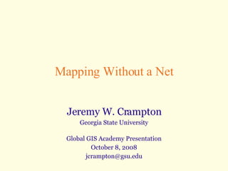 Mapping Without a Net Jeremy W. Crampton Georgia State University Global GIS Academy Presentation October 8, 2008 [email_address] 