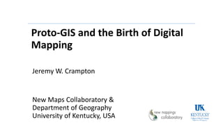 Proto-GIS and the Birth of Digital
Mapping
Jeremy W. Crampton
New Maps Collaboratory &
Department of Geography
University of Kentucky, USA
 