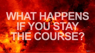 WHAT HAPPENS
IF YOU STAY 
THE COURSE?
7
 