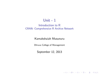 Unit - 1
Introduction to R
CRAN- Comprehensive R Archive Network

Kamakshaiah Musunuru
Dhruva College of Management

September 12, 2013

 