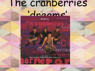 The cranberries
   ‘dreams’
 