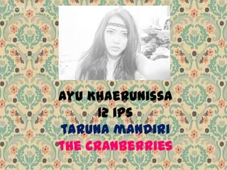 Ayu Khaerunissa
      12 ips
taruna mandiri
the cranberries
 