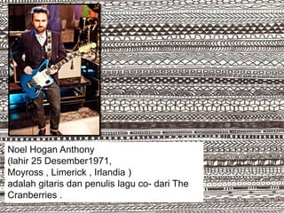 Noel Hogan Anthony
(lahir 25 Desember1971,
Moyross , Limerick , Irlandia )
adalah gitaris dan penulis lagu co- dari The
Cranberries .
 