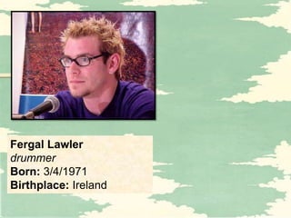 Fergal Lawler
drummer
Born: 3/4/1971
Birthplace: Ireland
 