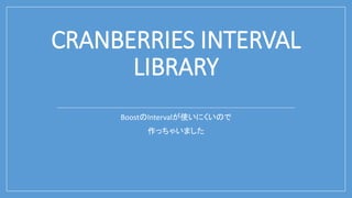 CRANBERRIES INTERVAL
LIBRARY
BoostのIntervalが使いにくいので
作っちゃいました
 