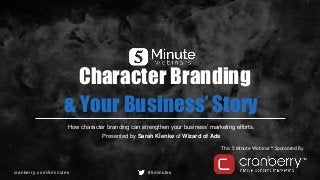 cranberry.com/5minutes #5minutes
This 5 Minute Webinar™ Sponsored By
How character branding can strengthen your business’ marketing efforts.
Presented by Sarah Klenke of Wizard of Ads
Character Branding
& Your Business’ Story
 