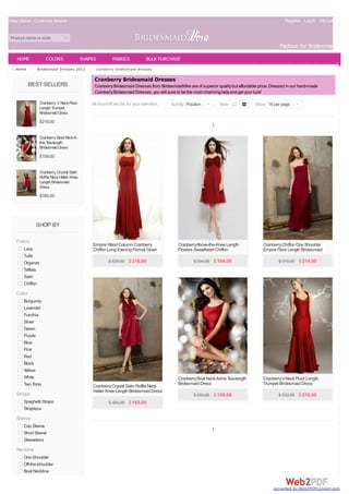 Order Status Customer Service

Register Log In My Cart(0)

Product name or code

Fashion for Bridesmaids
HOME
Home >

COLORS

SHAPES

Bridesmaid Dresses 2013 >

BEST SELLERS
Cranberry V Neck Floor
Length Trumpet
Bridesmaid Dress

FABRICS

BULK PURCHASE

cranberry bridesmaid dresses

Cranberry Bridesmaid Dresses
Cranberry Bridesmaid Dresses from BridesmaidWire are of superior quality but affordable price. Dressed in our hand-made
Cranberry Bridesmaid Dresses, you will sure to be the most charming lady and get your luck!
We found 6 results for your selection.

$219.00

Sort By Position |

View

Show 18 per page |

1

Cranberry Boat Neck Aline Tea-length
Bridesmaid Dress

$159.00
Cranberry Crystal Satin
Ruffle Neck Halter Knee
Length Bridesmaid
Dress

$165.00

SHOP BY
Fabric
Lace
Tulle
Organza
Taffeta
Satin
Chiffon

Empire Waist Column Cranberry
Chiffon Long Evening Formal Gown
$ 529.00 $ 218.00

CranberryAbove-the-Knee Length
Flowers Sweetheart Chiffon
Bridesmaid Gown
$ 394.00 $ 164.00

Cranberry Chiffon One Shoulder
Empire Floor Length Bridesmaid
Dress
$ 515.00 $ 214.00

Cranberry Boat Neck A-line Tea-length
Bridesmaid Dress

Cranberry V Neck Floor Length
Trumpet Bridesmaid Dress

Color
Burgundy
Lavender
Fuschia
Silver
Green
Purple
Blue
Pink
Red
Black
Yellow
White
Two Tone

Straps
Spaghetti Straps
Strapless

Cranberry Crystal Satin Ruffle Neck
Halter Knee Length Bridesmaid Dress

$ 390.00 $ 159.00

$ 532.00 $ 219.00

$ 404.00 $ 165.00

Sleeve
Cap Sleeve
Short Sleeve
Sleeveless

1

Neckline
One Shoulder
Off-the-shoulder
Boat Neckline

converted by Web2PDFConvert.com

 