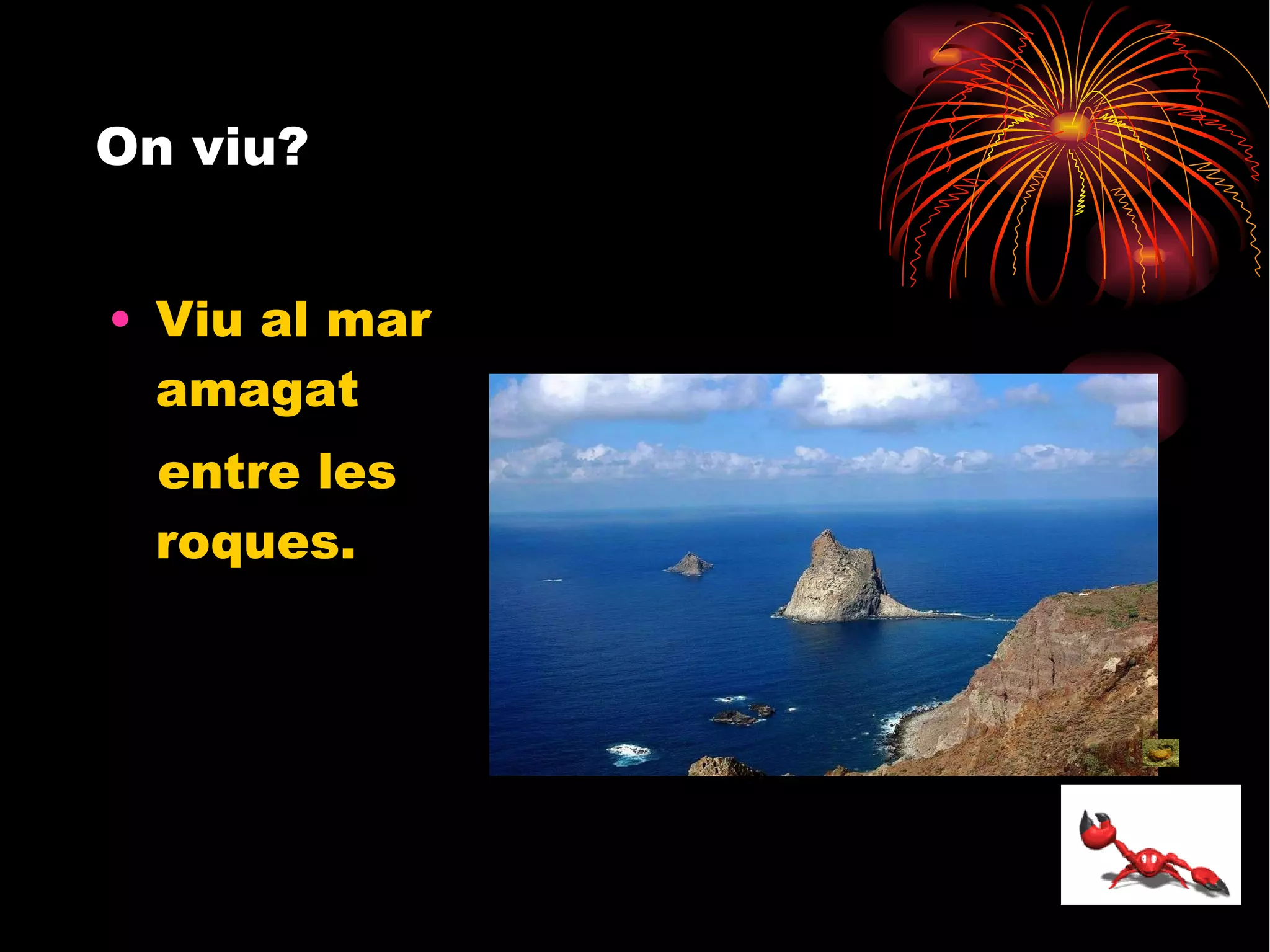 On viu? Viu al mar amagat entre les roques. 