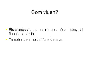 Com viuen?
● Els crancs viuen a les roques més o menys al
final de la tarda.
● També viuen molt al fons del mar.
 
