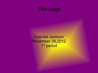 Title page




 Crandal Jackson
November 28,2012
    1st period
 