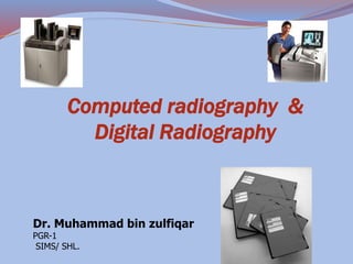 Computed radiography &
Digital Radiography
Dr. Muhammad bin zulfiqar
PGR-1
SIMS/ SHL.
 