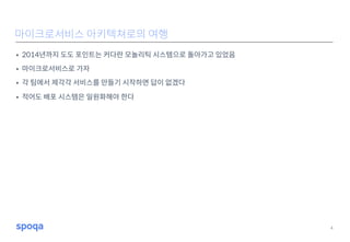 • 2014년까지 도도 포인트는 커다란 모놀리틱 시스템으로 돌아가고 있었음
• 마이크로서비스로 가자
• 각 팀에서 제각각 서비스를 만들기 시작하면 답이 없겠다
• 적어도 배포 시스템은 일원화해야 한다
4
마이크로서비스 아키텍쳐로의 여행
 