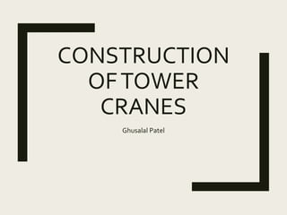 CONSTRUCTION
OFTOWER
CRANES
Ghusalal Patel
 