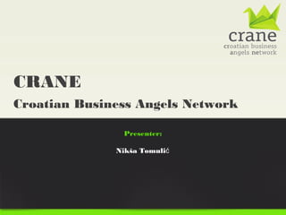 CRANE
Croatian Business Angels Network

               Presenter:

              Nikša Tomulić
 