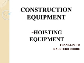CONSTRUCTION
EQUIPMENT
-HOISTING
EQUIPMENT
FRANKLIN P D
KAUSTUBH DHOBE
 