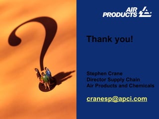 Thank you! Stephen Crane Director Supply Chain Air Products and Chemicals [email_address] 