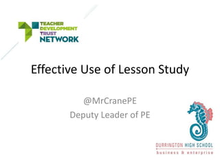 Effective Use of Lesson Study
@MrCranePE
Deputy Leader of PE
 