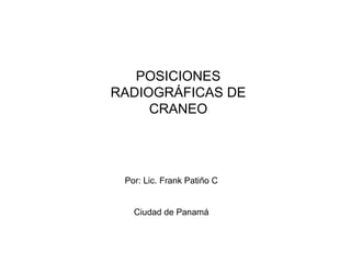 POSICIONES
RADIOGRÁFICAS DE
CRANEO
Por: Lic. Frank Patiño C
Ciudad de Panamá
 