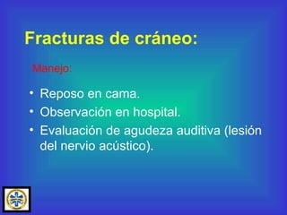 Reposo en cama. Observación en hospital. Evaluación de agudeza auditiva (lesión del nervio acústico). Fracturas de cráneo: Manejo: 