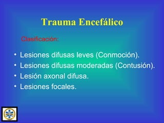 Lesiones difusas leves (Conmoción). Lesiones difusas moderadas (Contusión). Lesión axonal difusa. Lesiones focales. Trauma Encefálico Clasificación: 