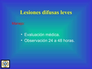 Evaluación médica. Observación 24 a 48 horas. Lesiones difusas leves Manejo: 