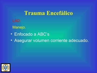 Enfocado a ABC’s Asegurar volumen corriente adecuado. Trauma Encefálico LAD: Manejo. 