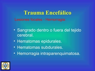 Sangrado dentro o fuera del tejido cerebral. Hematomas epidurales. Hematomas subdurales. Hemorragia intraparenquimatosa. Trauma Encefálico Lesiones focales - Hemorragia: 