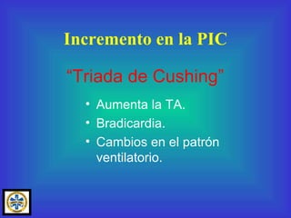 Incremento en la PIC Aumenta la TA. Bradicardia. Cambios en el patrón ventilatorio. “ Triada de Cushing” 