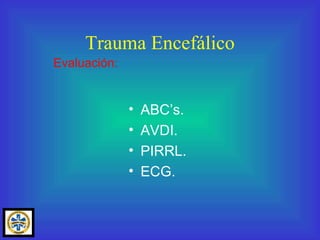 ABC’s. AVDI. PIRRL. ECG. Trauma Encefálico Evaluación: 