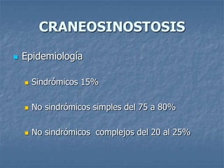 CRANEOSINOSTOSIS

   Epidemiología

       Sindrómicos 15%

       No sindrómicos simples del 75 a 80%

       No sindrómicos complejos del 20 al 25%
 
