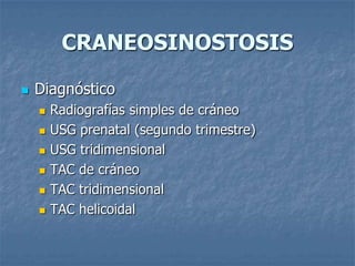 CRANEOSINOSTOSIS

   Diagnóstico
       Radiografías simples de cráneo
       USG prenatal (segundo trimestre)
       USG tridimensional
       TAC de cráneo
       TAC tridimensional
       TAC helicoidal
 