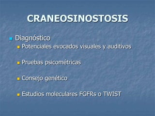 CRANEOSINOSTOSIS
   Diagnóstico
       Potenciales evocados visuales y auditivos

       Pruebas psicométricas

       Consejo genético

       Estudios moleculares FGFRs o TWIST
 