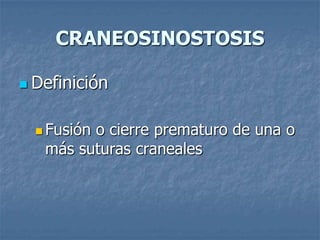 CRANEOSINOSTOSIS

 Definición



   Fusión
         o cierre prematuro de una o
   más suturas craneales
 