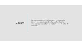 Causas
 La craneosinostosis muchas veces es esporádica
(ocurre por casualidad). En algunas familias, la
craneosinostosis se hereda mediante una de estas dos
maneras:
 