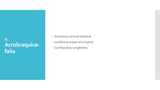 4.
Acrobraquice-
falia
 Sinostosis coronal bilateral
 Incidencia mayor en mujeres
 Cardiopatías congénitas
 