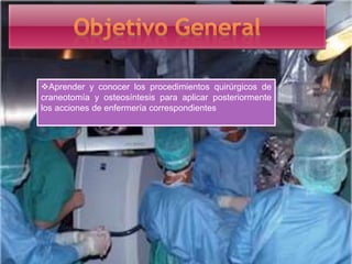 Aprender y conocer los procedimientos quirúrgicos de
craneotomía y osteosíntesis para aplicar posteriormente
los acciones de enfermería correspondientes
 