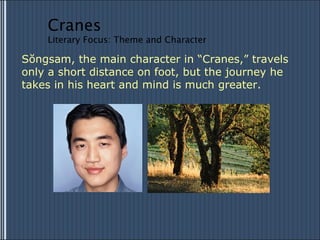 Sŏngsam, the main character in “Cranes,” travels only a short distance on foot, but the journey he takes in his heart and mind is much greater. Cranes Literary Focus: Theme and Character 
