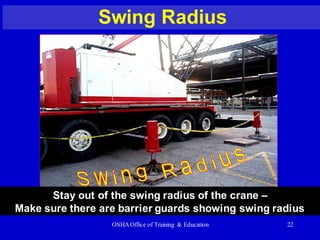 OSHAOffice of Training & Education 22
Swing Radius
Stay out of the swing radius of the crane –
Make sure there are barrier guards showing swing radius
 