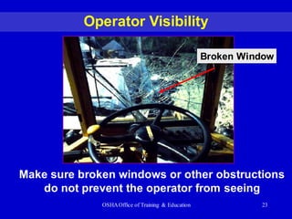 OSHAOffice of Training & Education 23
Operator Visibility
Broken Window
Make sure broken windows or other obstructions
do not prevent the operator from seeing
 