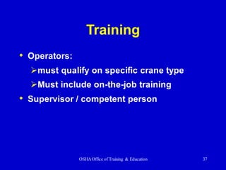 OSHAOffice of Training & Education 37
Training
• Operators:
➢must qualify on specific crane type
➢Must include on-the-job training
• Supervisor / competent person
 