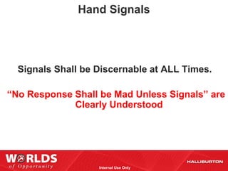 Hand Signals




  Signals Shall be Discernable at ALL Times.

“No Response Shall be Mad Unless Signals” are
             Clearly Understood




                   Internal Use Only
 