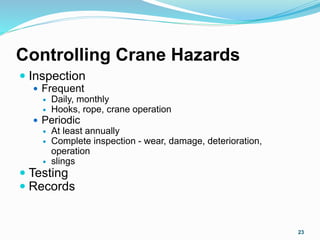 Controlling Crane Hazards
 Inspection
 Frequent
 Daily, monthly
 Hooks, rope, crane operation
 Periodic
 At least annually
 Complete inspection - wear, damage, deterioration,
operation
 slings
 Testing
 Records
23
 