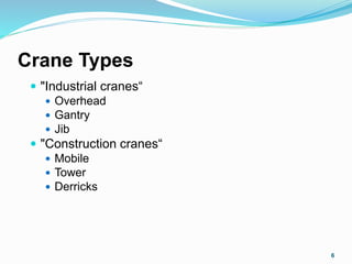 Crane Types
 "Industrial cranes“
 Overhead
 Gantry
 Jib
 "Construction cranes“
 Mobile
 Tower
 Derricks
6
 