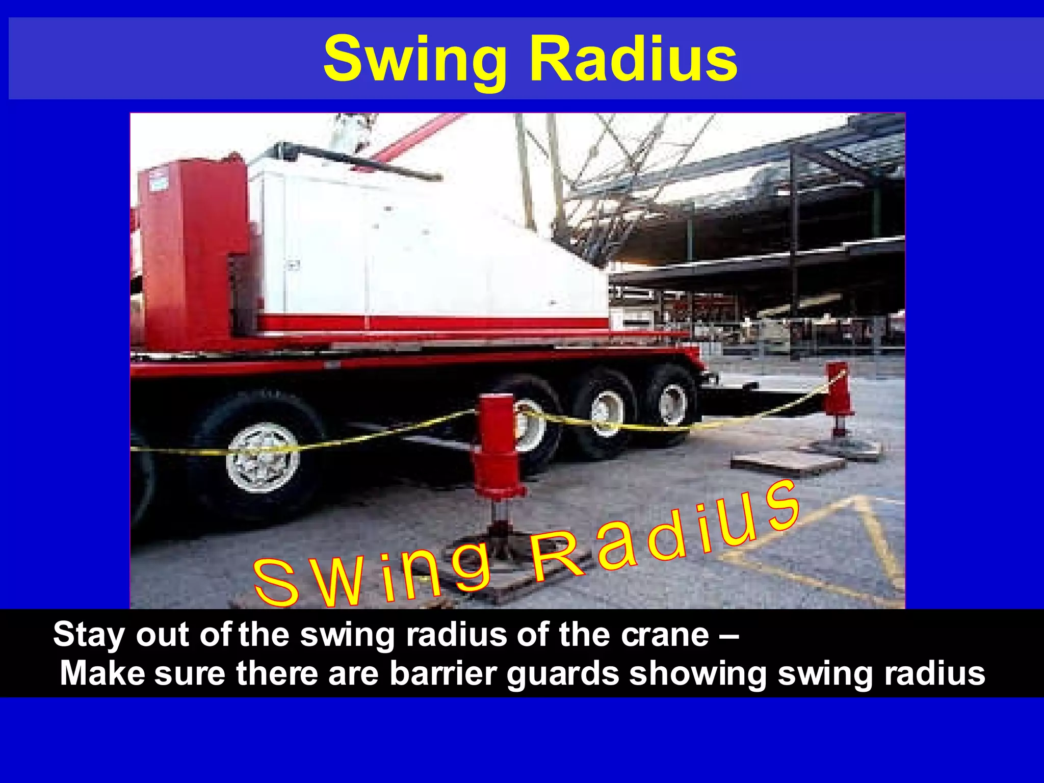 Swing Radius Swing Radius Stay out of the swing radius of the crane –  Make sure there are barrier guards showing swing radius 