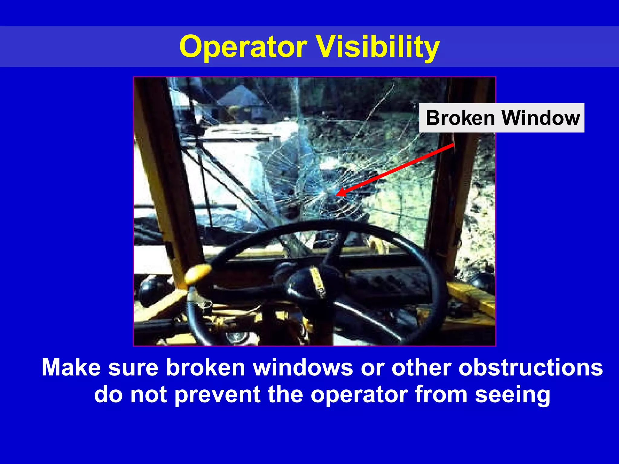 Operator Visibility Broken Window Make sure broken windows or other obstructions do not prevent the operator from seeing 