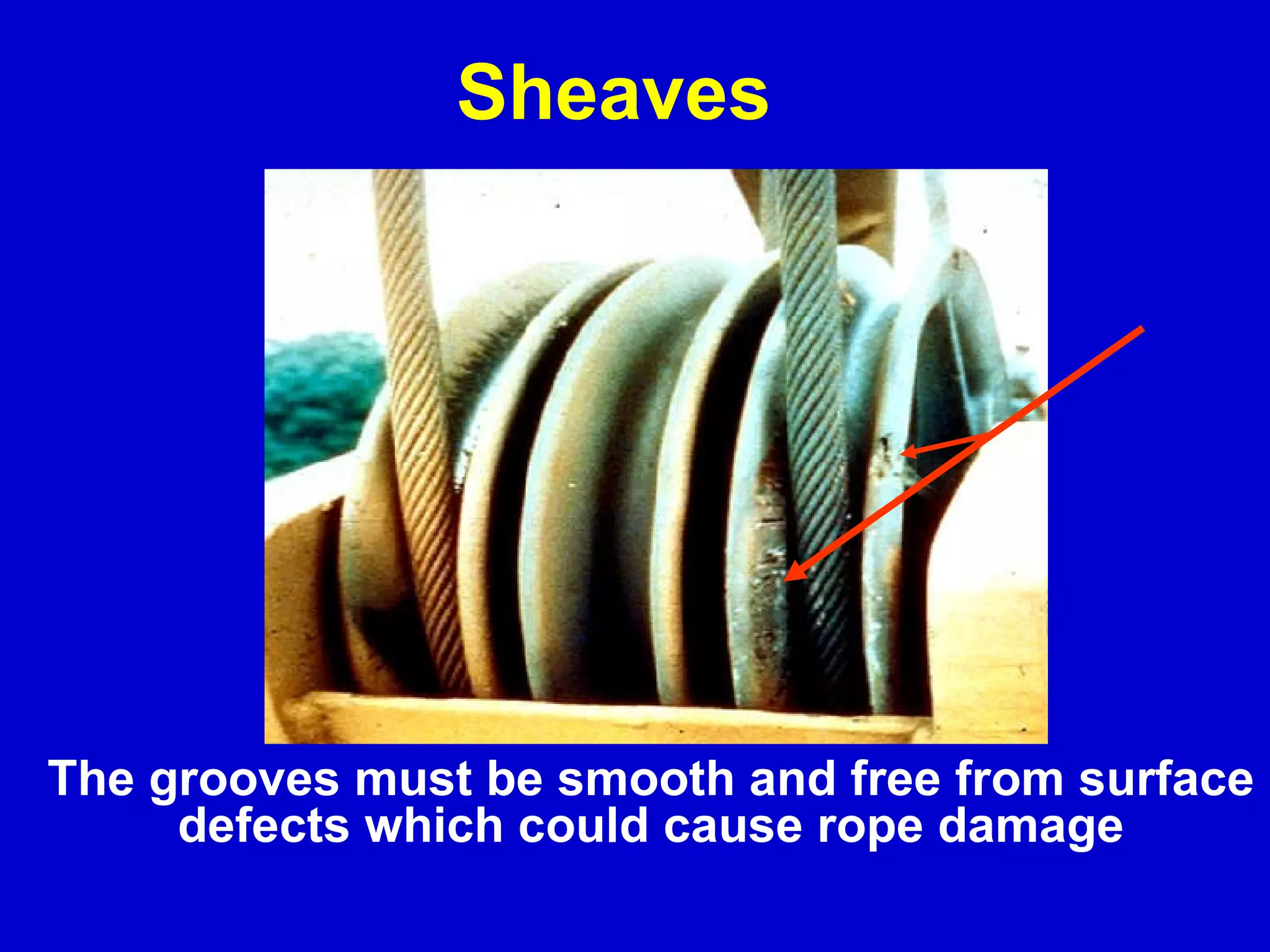 The grooves must be smooth and free from surface  defects which could cause rope damage Sheaves 