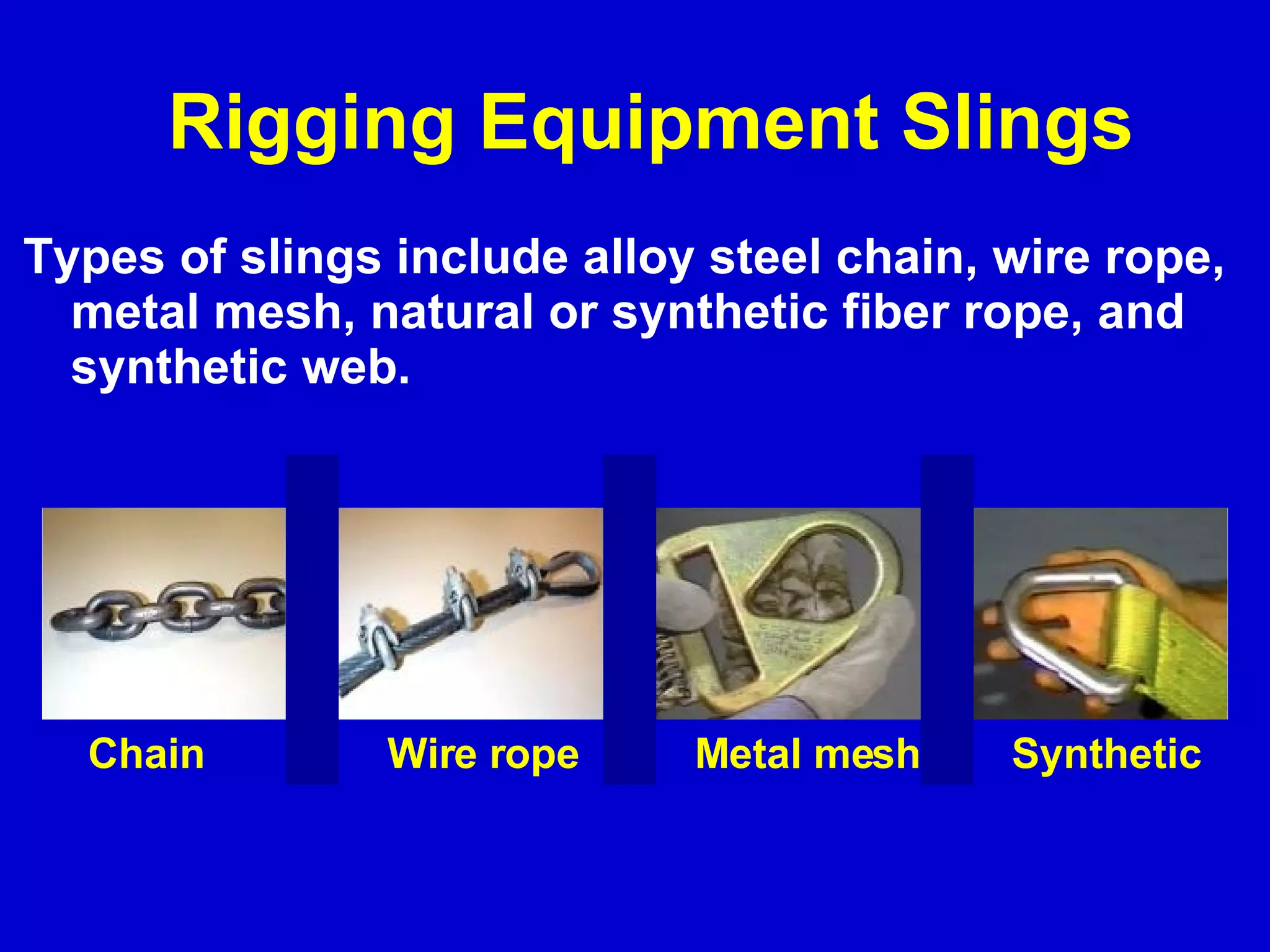 Rigging Equipment Slings Types of slings include alloy steel chain, wire rope, metal mesh, natural or synthetic fiber rope, and synthetic web. Chain Wire rope Metal mesh Synthetic 