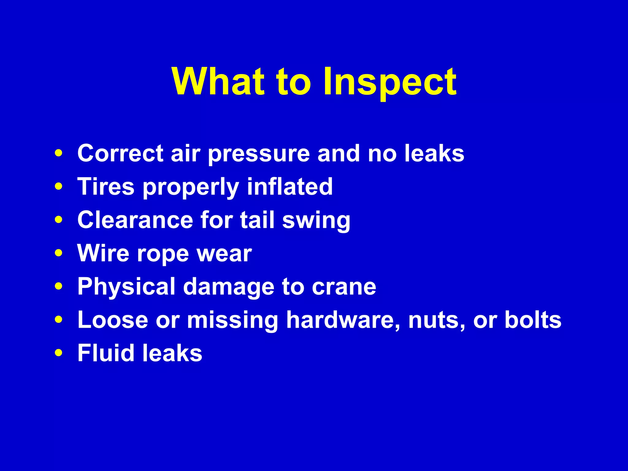 What to Inspect Correct air pressure and no leaks Tires properly inflated Clearance for tail swing Wire rope wear Physical damage to crane Loose or missing hardware, nuts, or bolts Fluid leaks 