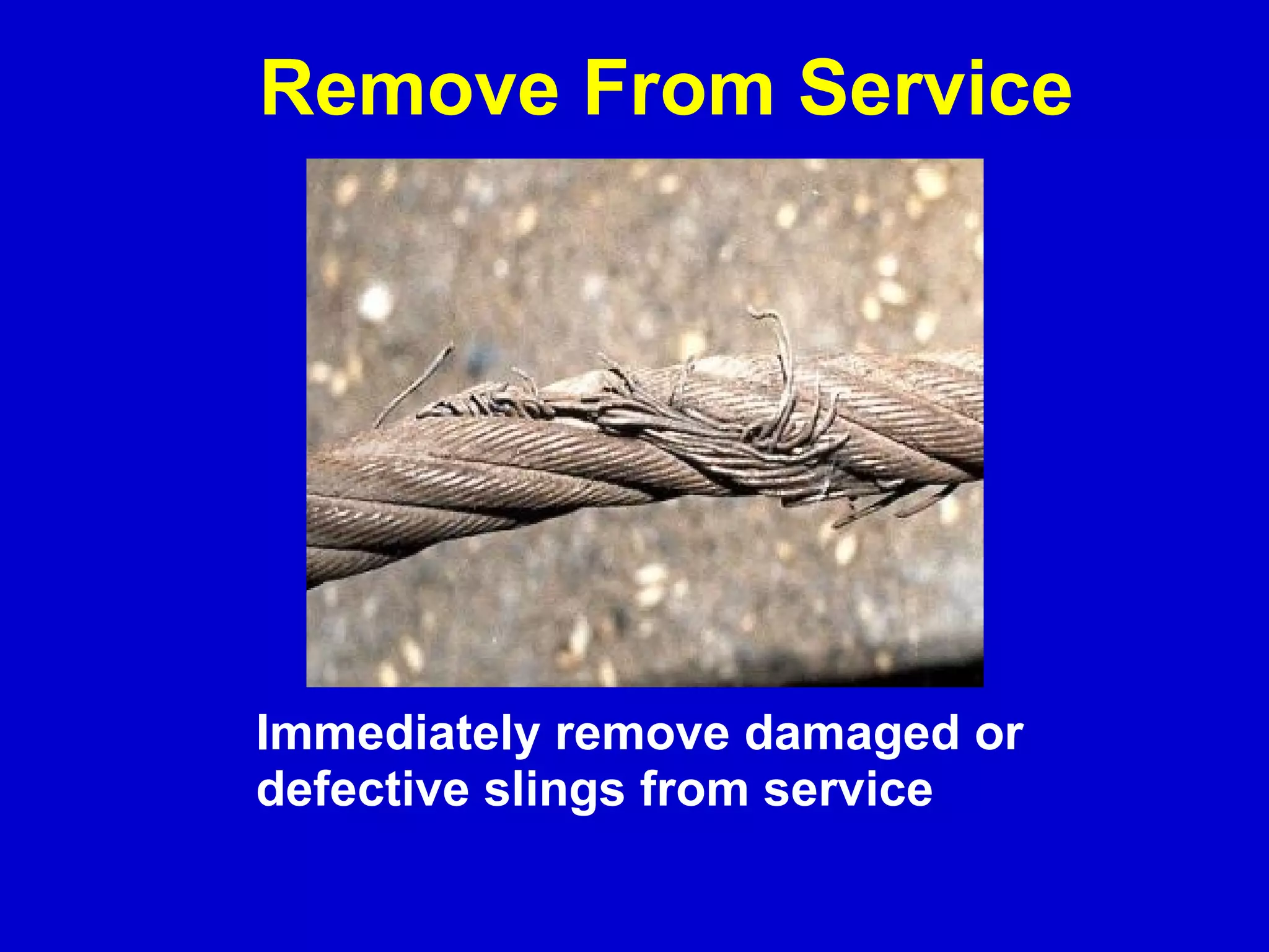 Remove From Service Immediately remove damaged or  defective slings from service 